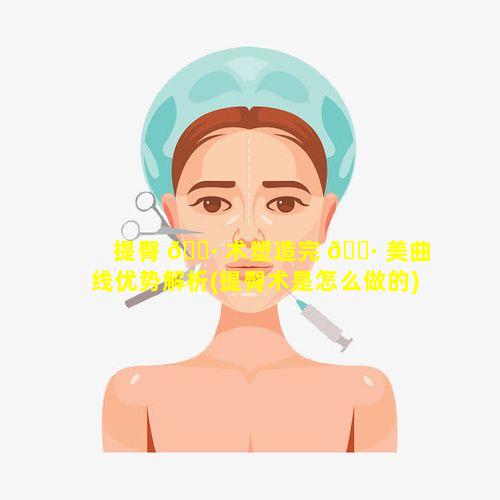 提臀 🕷 术塑造完 🌷 美曲线优势解析(提臀术是怎么做的)